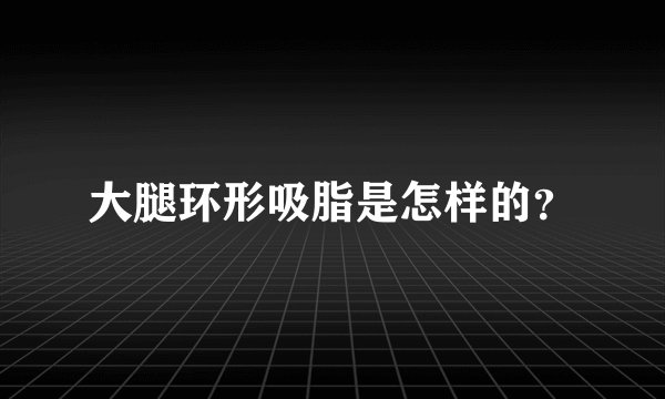 大腿环形吸脂是怎样的？