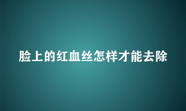 脸上的红血丝怎样才能去除