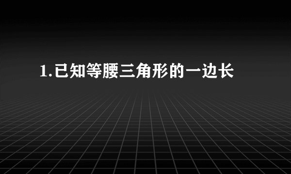 1.已知等腰三角形的一边长