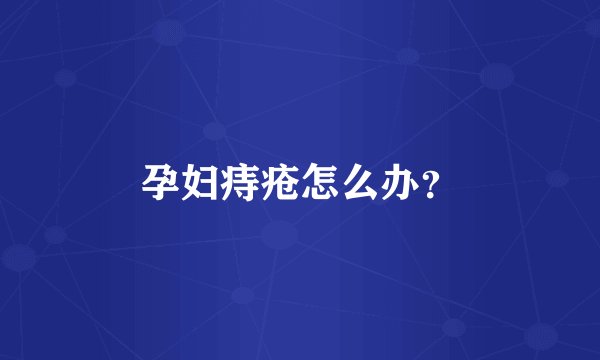 孕妇痔疮怎么办？