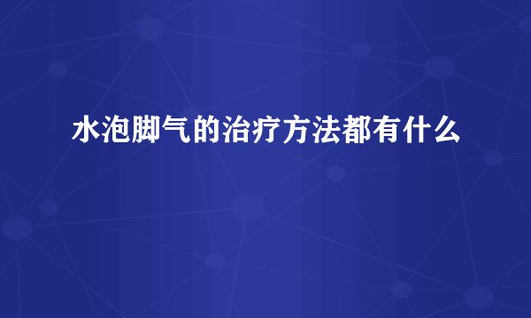 水泡脚气的治疗方法都有什么