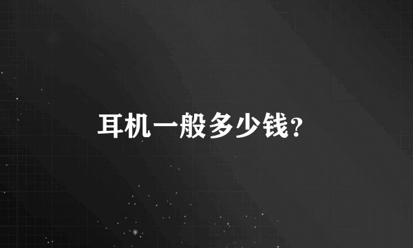 耳机一般多少钱？