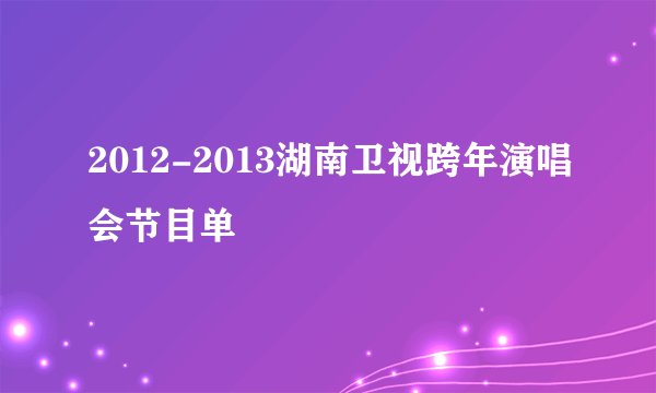 2012-2013湖南卫视跨年演唱会节目单