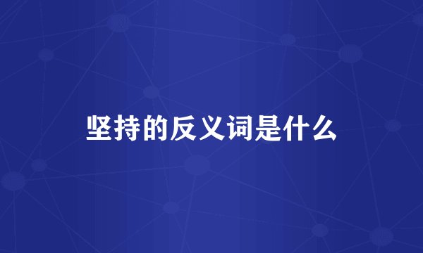 坚持的反义词是什么