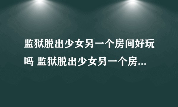 监狱脱出少女另一个房间好玩吗 监狱脱出少女另一个房间玩法简介