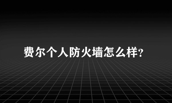 费尔个人防火墙怎么样？