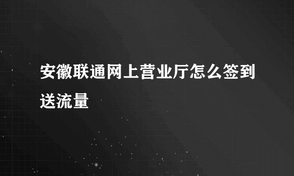 安徽联通网上营业厅怎么签到送流量