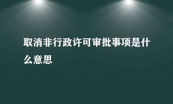 取消非行政许可审批事项是什么意思