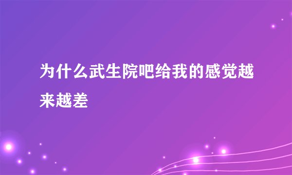 为什么武生院吧给我的感觉越来越差