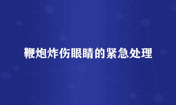 鞭炮炸伤眼睛的紧急处理
