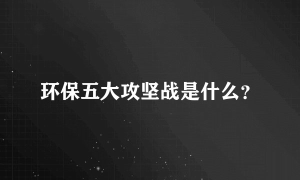 环保五大攻坚战是什么？