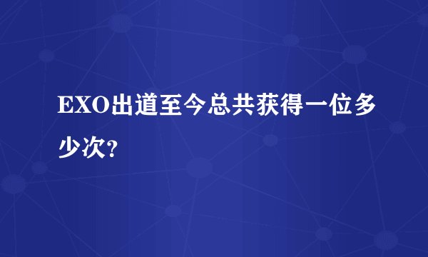 EXO出道至今总共获得一位多少次？