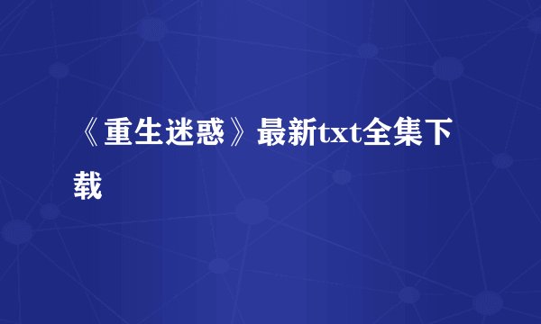 《重生迷惑》最新txt全集下载