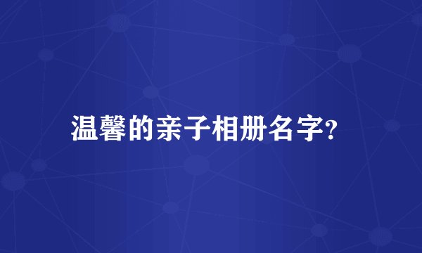 温馨的亲子相册名字？