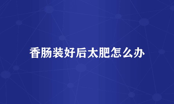 香肠装好后太肥怎么办