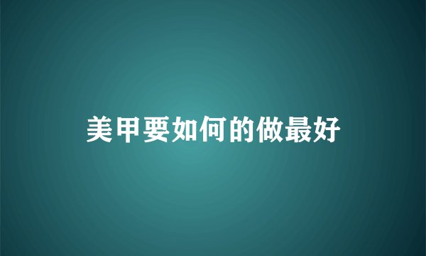 美甲要如何的做最好