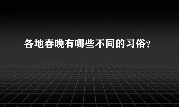 各地春晚有哪些不同的习俗？