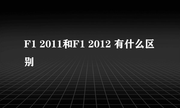 F1 2011和F1 2012 有什么区别