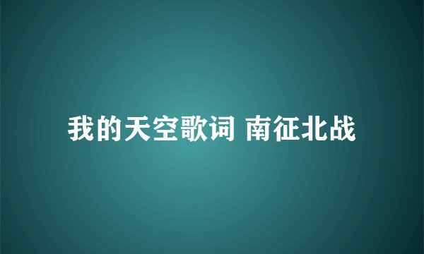 我的天空歌词 南征北战