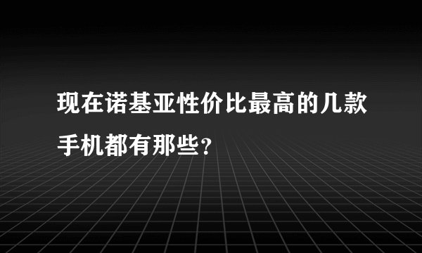 现在诺基亚性价比最高的几款手机都有那些？