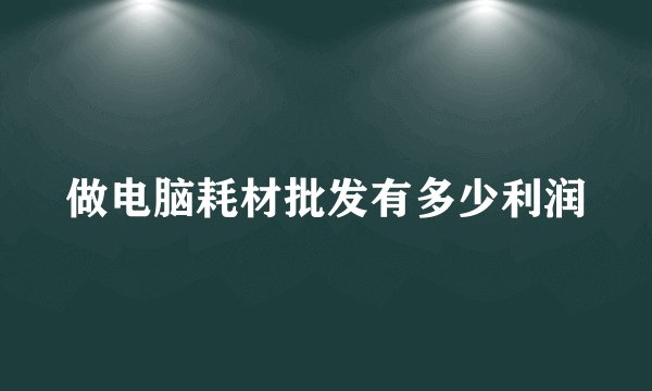 做电脑耗材批发有多少利润