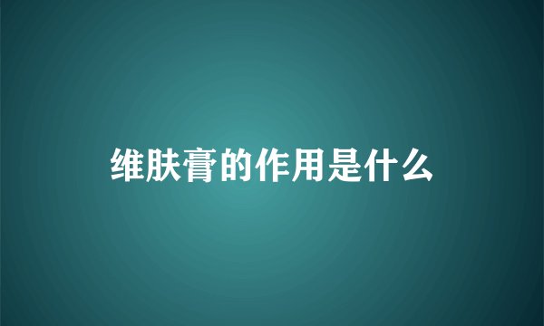 维肤膏的作用是什么