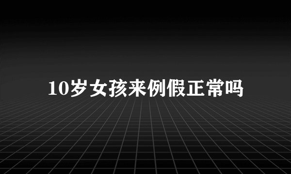 10岁女孩来例假正常吗