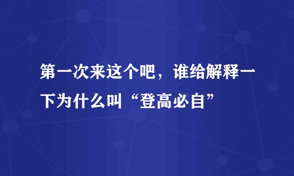 第一次来这个吧,谁给解释一下为什么叫“登高必自”