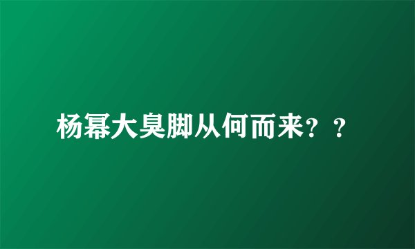 杨幂大臭脚从何而来？？