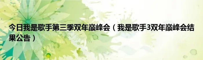 今日我是歌手第三季双年巅峰会（我是歌手3双年巅峰会结果公告）