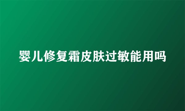 婴儿修复霜皮肤过敏能用吗