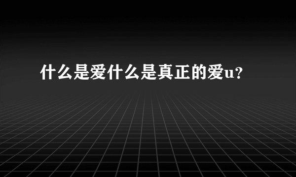 什么是爱什么是真正的爱u？