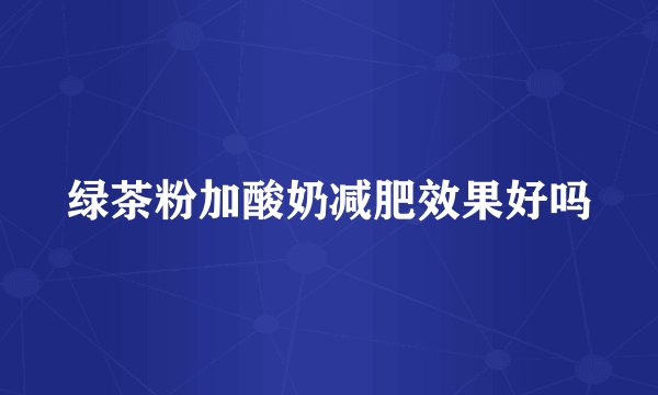 绿茶粉加酸奶减肥效果好吗