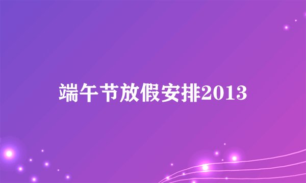 端午节放假安排2013