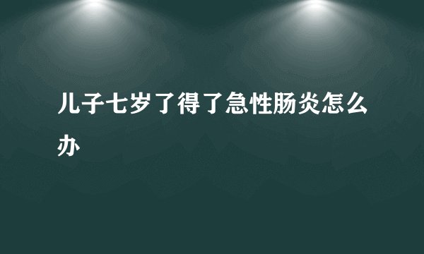 儿子七岁了得了急性肠炎怎么办