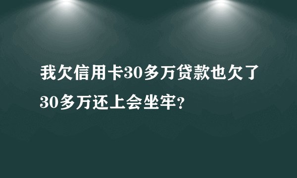 我欠信用卡30多万贷款也欠了30多万还上会坐牢？