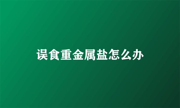 误食重金属盐怎么办