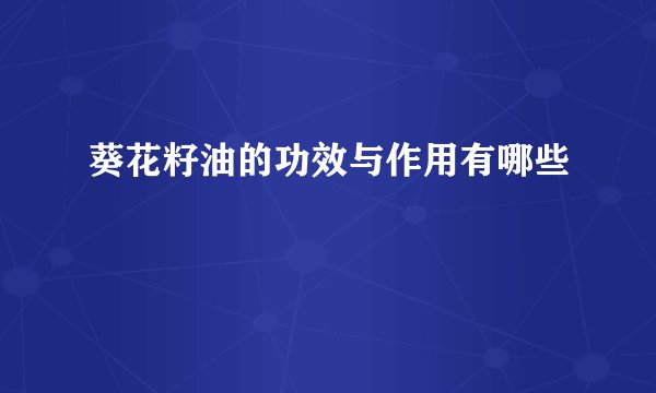 葵花籽油的功效与作用有哪些