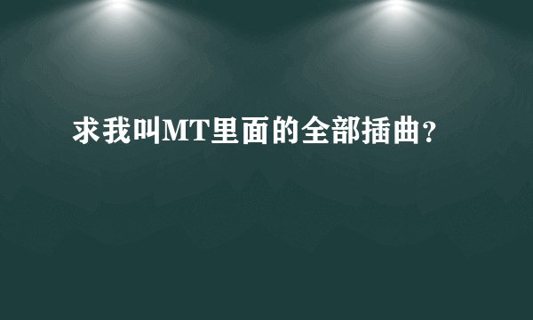 求我叫MT里面的全部插曲？