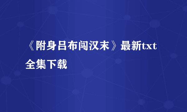 《附身吕布闯汉末》最新txt全集下载