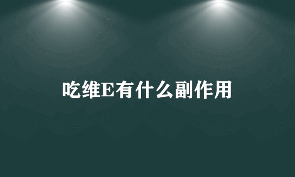 吃维E有什么副作用