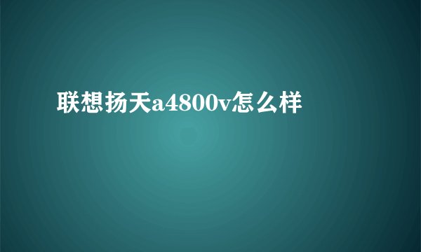联想扬天a4800v怎么样