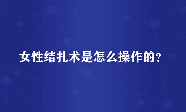 女性结扎术是怎么操作的？