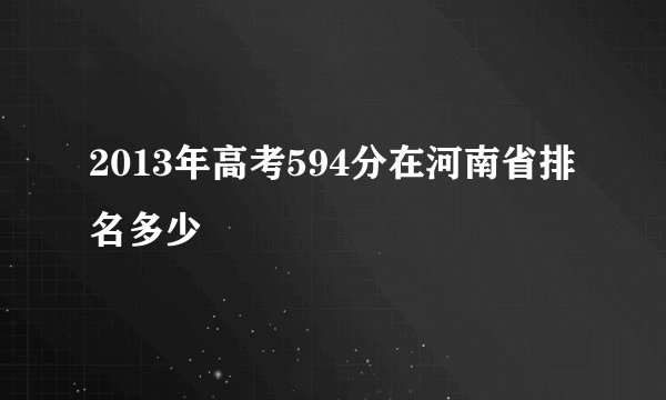 2013年高考594分在河南省排名多少