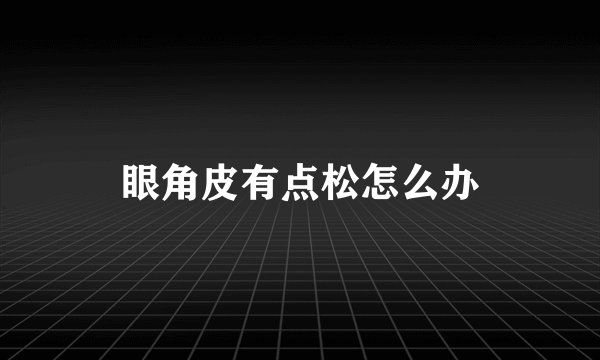 眼角皮有点松怎么办