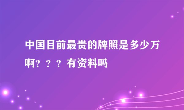 中国目前最贵的牌照是多少万啊？？？有资料吗