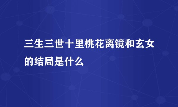 三生三世十里桃花离镜和玄女的结局是什么