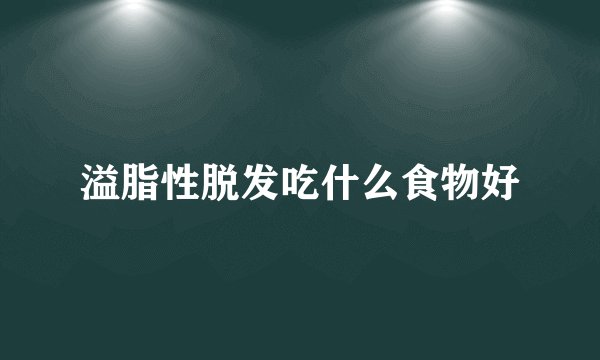 溢脂性脱发吃什么食物好