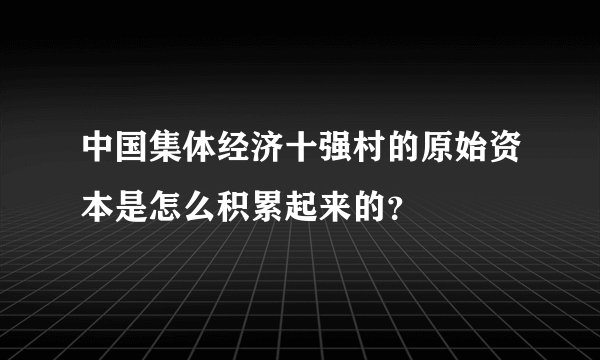 中国集体经济十强村的原始资本是怎么积累起来的？