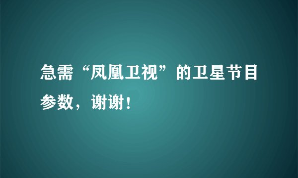 急需“凤凰卫视”的卫星节目参数，谢谢！